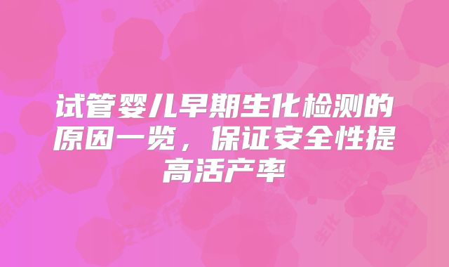 试管婴儿早期生化检测的原因一览，保证安全性提高活产率