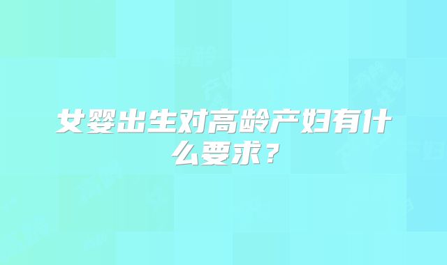 女婴出生对高龄产妇有什么要求？