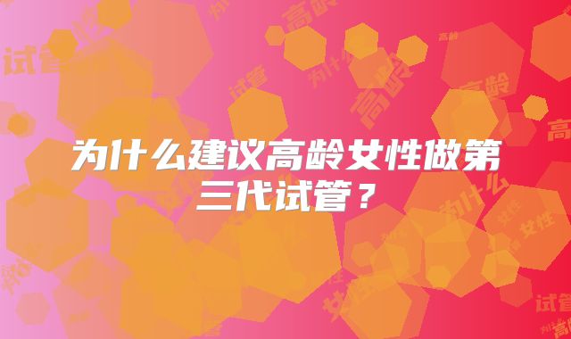 为什么建议高龄女性做第三代试管？