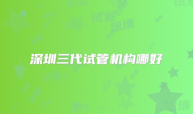 深圳三代试管机构哪好