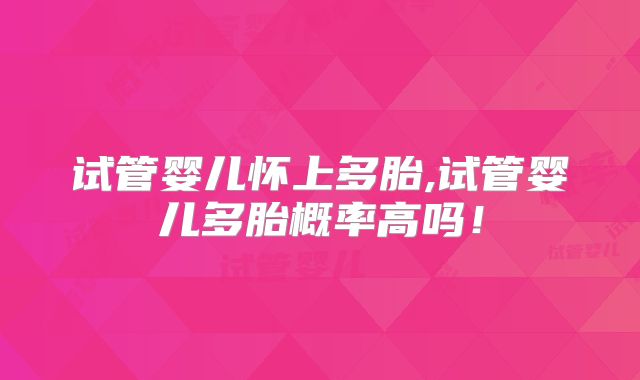试管婴儿怀上多胎,试管婴儿多胎概率高吗！