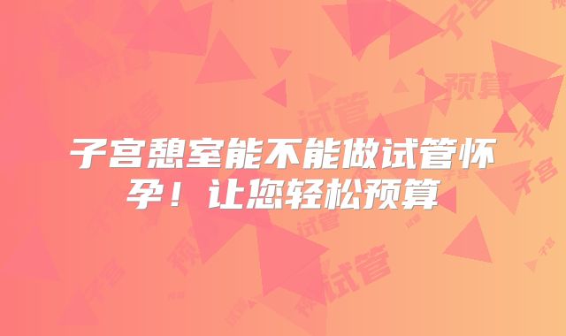 子宫憩室能不能做试管怀孕！让您轻松预算