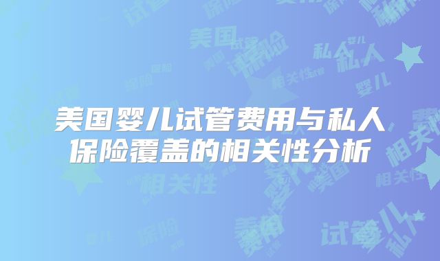 美国婴儿试管费用与私人保险覆盖的相关性分析