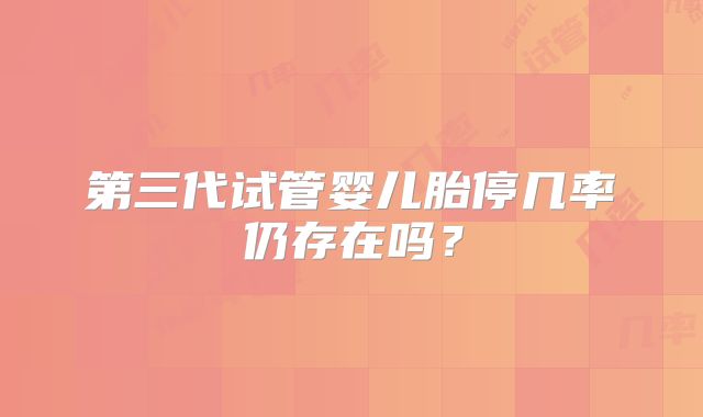 第三代试管婴儿胎停几率仍存在吗？