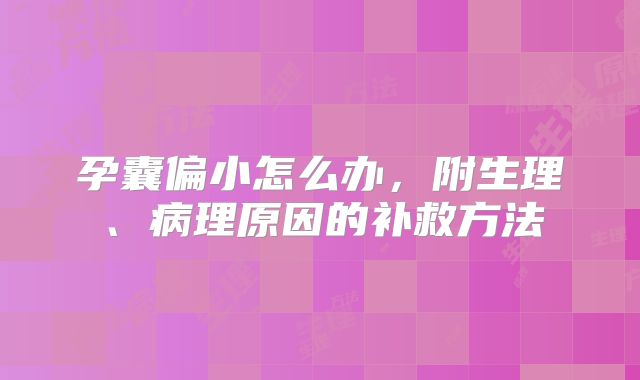 孕囊偏小怎么办，附生理、病理原因的补救方法