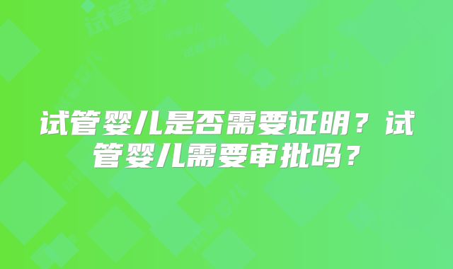 试管婴儿是否需要证明？试管婴儿需要审批吗？