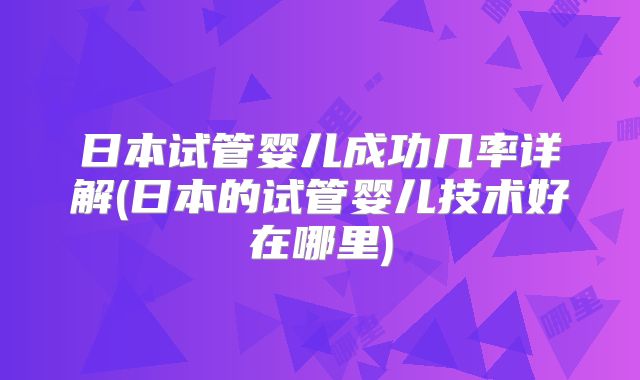 日本试管婴儿成功几率详解(日本的试管婴儿技术好在哪里)