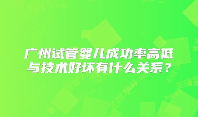 广州试管婴儿成功率高低与技术好坏有什么关系?