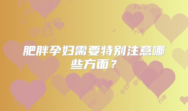 肥胖孕妇需要特别注意哪些方面？