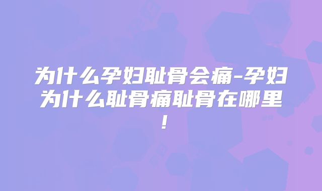 为什么孕妇耻骨会痛-孕妇为什么耻骨痛耻骨在哪里！
