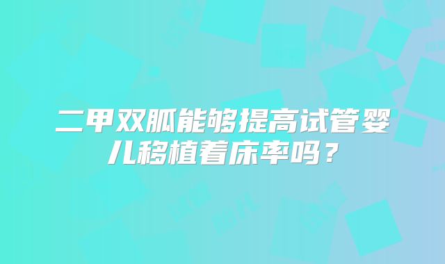 二甲双胍能够提高试管婴儿移植着床率吗？