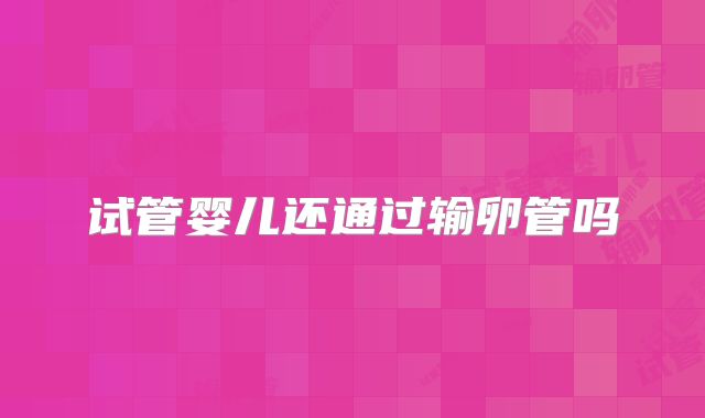 试管婴儿还通过输卵管吗