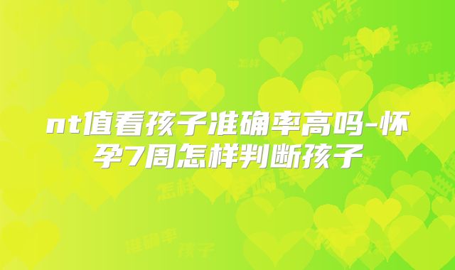 nt值看孩子准确率高吗-怀孕7周怎样判断孩子
