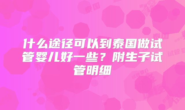 什么途径可以到泰国做试管婴儿好一些？附生子试管明细