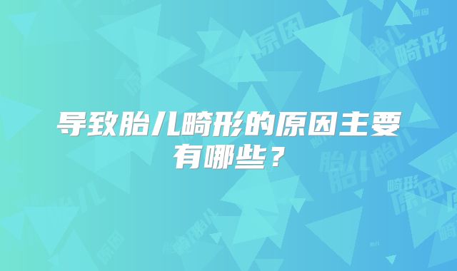 导致胎儿畸形的原因主要有哪些？