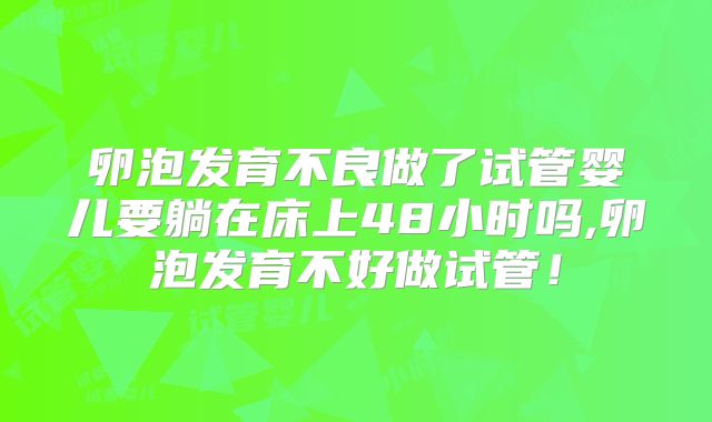 卵泡发育不良做了试管婴儿要躺在床上48小时吗,卵泡发育不好做试管！