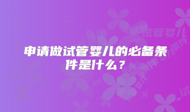 申请做试管婴儿的必备条件是什么？