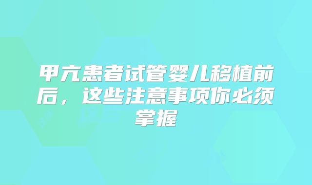 甲亢患者试管婴儿移植前后，这些注意事项你必须掌握