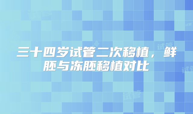 三十四岁试管二次移植，鲜胚与冻胚移植对比