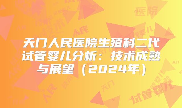 天门人民医院生殖科二代试管婴儿分析：技术成熟与展望（2024年）