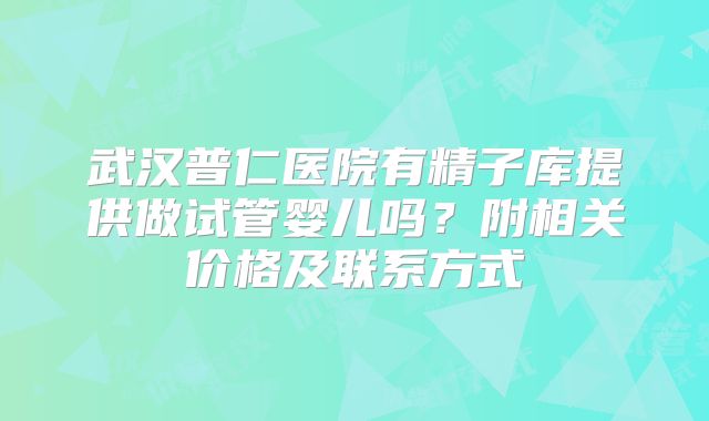 武汉普仁医院有精子库提供做试管婴儿吗？附相关价格及联系方式
