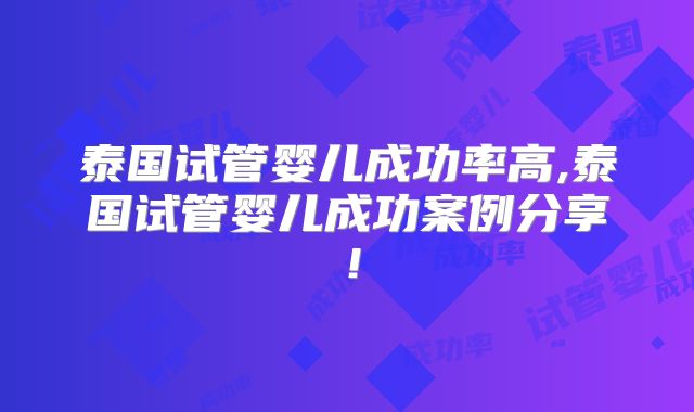 泰国试管婴儿成功率高,泰国试管婴儿成功案例分享！