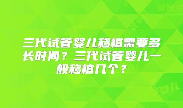 三代试管婴儿移植需要多长时间？三代试管婴儿一般移植几个？
