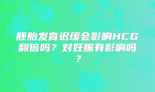 胚胎发育迟缓会影响HCG翻倍吗?对妊娠有影响吗?