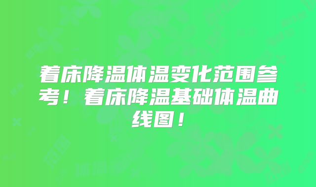 着床降温体温变化范围参考！着床降温基础体温曲线图！
