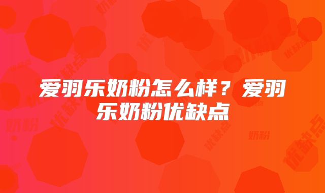 爱羽乐奶粉怎么样？爱羽乐奶粉优缺点