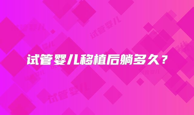 试管婴儿移植后躺多久？