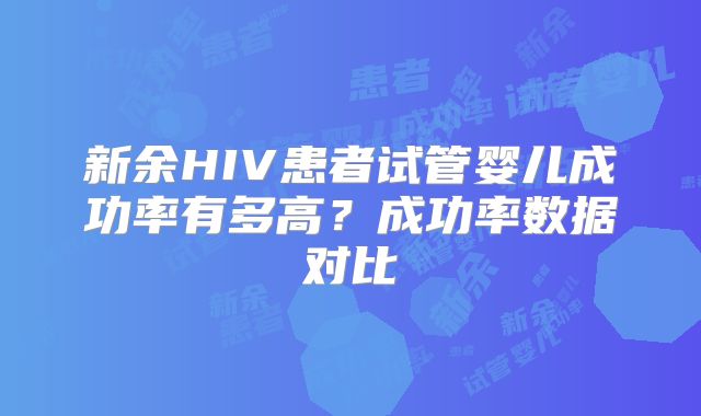新余HIV患者试管婴儿成功率有多高？成功率数据对比