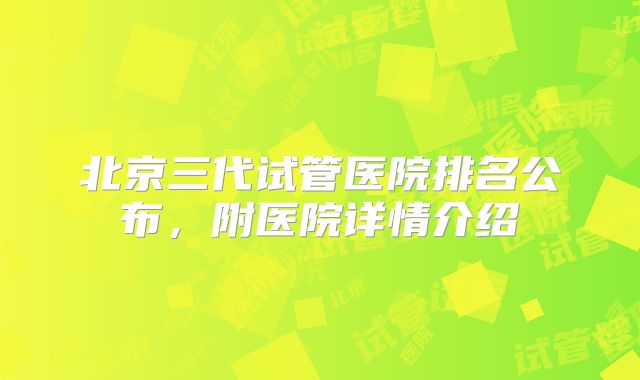 北京三代试管医院排名公布，附医院详情介绍