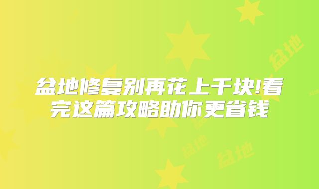 盆地修复别再花上千块!看完这篇攻略助你更省钱