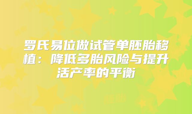罗氏易位做试管单胚胎移植:降低多胎风险与提升活产率的平衡