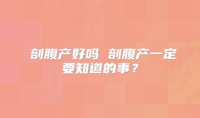 剖腹产好吗 剖腹产一定要知道的事?