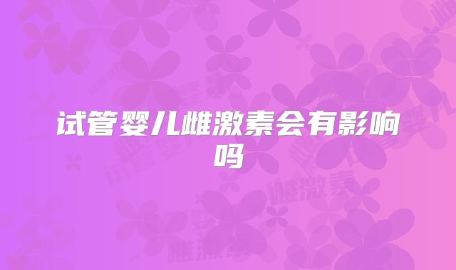 试管婴儿雌激素会有影响吗
