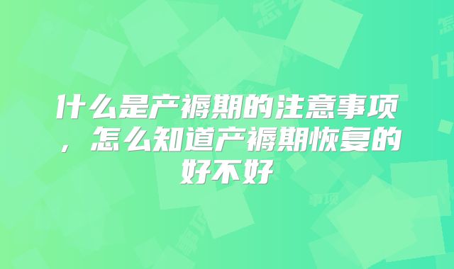 什么是产褥期的注意事项，怎么知道产褥期恢复的好不好