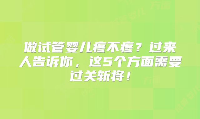 做试管婴儿疼不疼？过来人告诉你，这5个方面需要过关斩将！