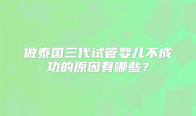 做泰国三代试管婴儿不成功的原因有哪些？