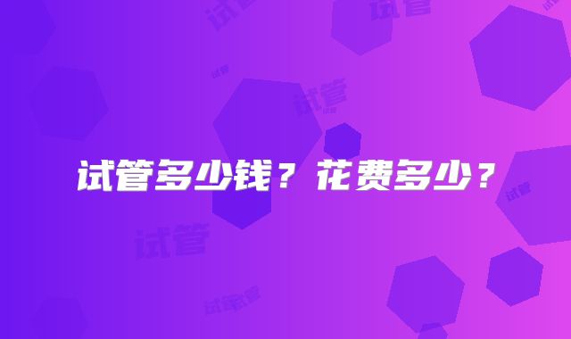 试管多少钱？花费多少？