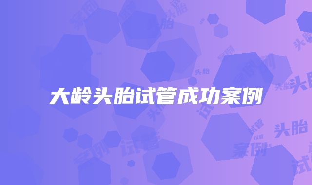 大龄头胎试管成功案例