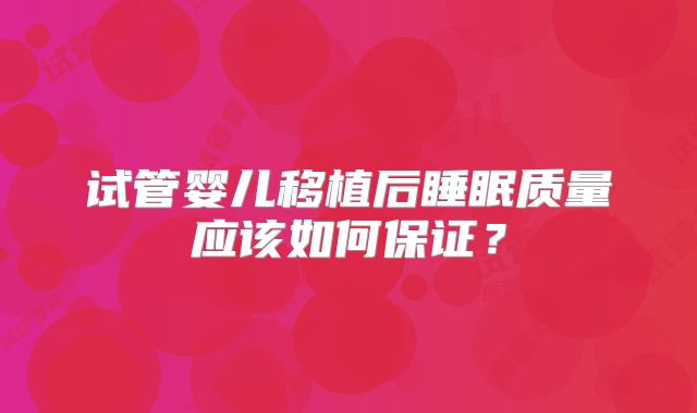 试管婴儿移植后睡眠质量应该如何保证？