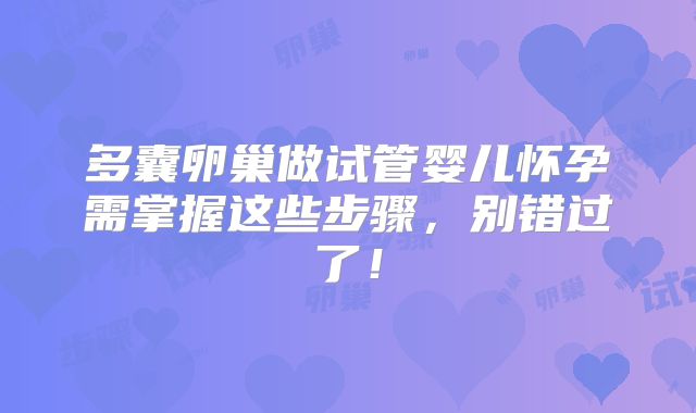 多囊卵巢做试管婴儿怀孕需掌握这些步骤,别错过了!