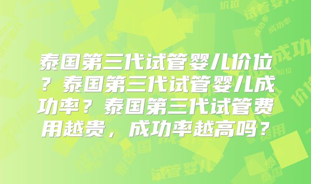 泰国第三代试管婴儿价位？泰国第三代试管婴儿成功率？泰国第三代试管费用越贵，成功率越高吗？