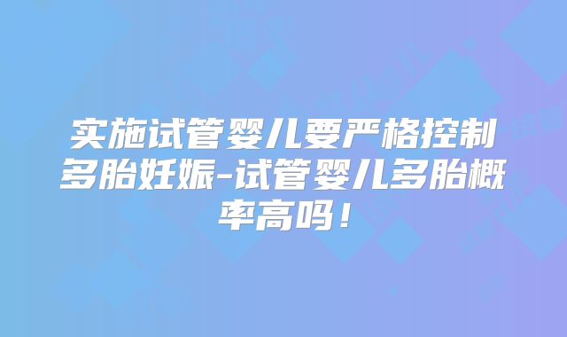 实施试管婴儿要严格控制多胎妊娠-试管婴儿多胎概率高吗！