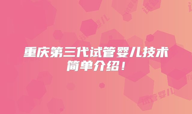 重庆第三代试管婴儿技术简单介绍！
