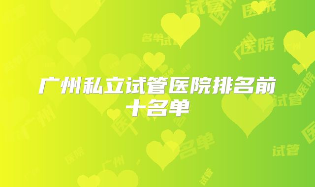 广州私立试管医院排名前十名单