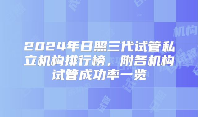 2024年日照三代试管私立机构排行榜，附各机构试管成功率一览