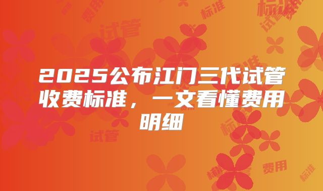 2025公布江门三代试管收费标准,一文看懂费用明细